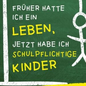 Früher hatte ich ein Leben, jetzt habe ich schulpflichtige Kinder