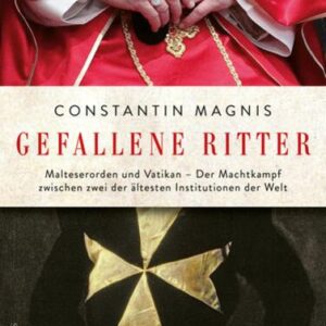 Gefallene Ritter. Malteserorden und Vatikan. Der Machtkampf zwischen zwei der ältesten Institutionen der Welt - AKTUALISIERTE TASCHENBUCHAUSGABE