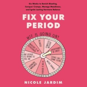 Fix Your Period: Six Weeks to Banish Bloating, Conquer Cramps, Manage Moodiness, and Ignite Lasting Hormone Balance