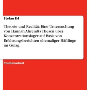 Theorie und Realität: Eine Untersuchung von Hannah Ahrendts Thesen über Konzentrationslager auf Basis von Erfahrungsberichten ehemaliger Häftlinge im